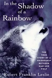 Book cover of In the Shadow of a Rainbow: The True Story of a Friendship Between Man and Wolf by Robert Franklin Leslie