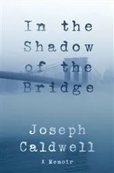 Book cover of In the Shadow of the Bridge: A Memoir by Joseph Caldwell