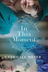 Book cover of In This Moment (Timeless Book #2) by Gabrielle Meyer