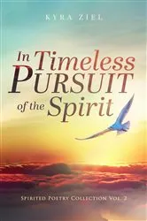 Book cover of In Timeless Pursuit of the Spirit: Spirited Poetry Collection by Kyra Ziel