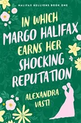 Book cover of In Which Margo Halifax Earns Her Shocking Reputation by Alexandra Vasti