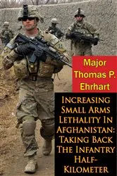 Book cover of Increasing Small Arms Lethality In Afghanistan: Taking Back The Infantry Half-Kilometer by Unknown