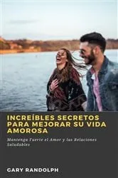 Book cover of Increíbles Secretos Para Mejorar su Vida Amorosa by Gary Randolph