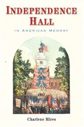 Book cover of Independence Hall in American Memory by Charlene Mires