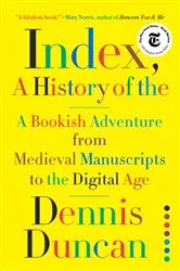 Book cover of Index, A History of the: A Bookish Adventure from Medieval Manuscripts to the Digital Age by Dennis Duncan