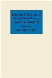 Book cover of Index and Finding List of Serials Published in the British Isles, 1789–1832 by William S. Ward