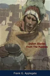 Book cover of Indian Stories From The Pueblos by Frank G. Applegate