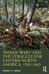Book cover of ‘Indian Wars’ and the Struggle for Eastern North America, 1763–1842 by Robert M. Owens