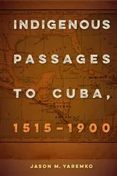 Book cover of Indigenous Passages to Cuba, 1515-1900 by Jason M Yaremko
