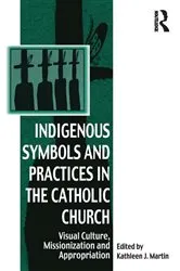 Book cover of Indigenous Symbols and Practices in the Catholic Church by Kathleen J. Martin