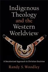 Book cover of Indigenous Theology and the Western Worldview (Acadia Studies in Bible and Theology) by Randy S. Woodley