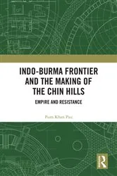 Book cover of Indo-Burma Frontier and the Making of the Chin Hills by Pum Khan Pau