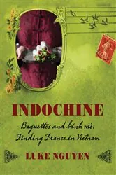 Book cover of Indochine: Baguettes and banh mi, finding France in Vietnam by Luke Nguyen