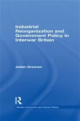 Book cover of Industrial Reorganization and Government Policy in Interwar Britain by Julian Greaves