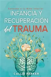 Book cover of Infancia Trauma y Recuperación: Sanando a Tu Niño Interior by Callie Parker