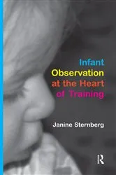 Book cover of Infant Observation at the Heart of Training by Janine Sternberg