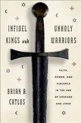 Book cover of Infidel Kings and Unholy Warriors by Brian A. Catlos