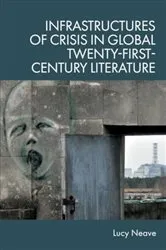 Book cover of Infrastructures of Crisis in Global Twenty-First-Century Literature by Lucy Neave