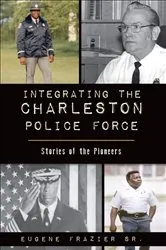 Book cover of Integrating the Charleston Police Force by Eugene Frazier Sr.