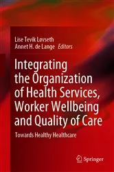 Book cover of Integrating the Organization of Health Services, Worker Wellbeing and Quality of Care by Lise Tevik Løvseth