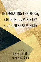 Book cover of Integrating Theology, Church, and Ministry in a Chinese Seminary by Peter L. H. Tie