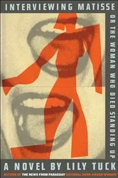 Book cover of Interviewing Matisse, or The Woman Who Died Standing Up by Lily Tuck
