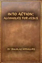 Book cover of Into Action: Alcoholics for Jesus by Doug McPhillips