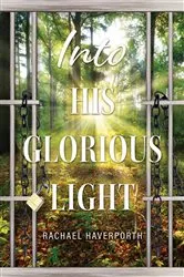 Book cover of Into His Glorious Light by Rachael Haverporth