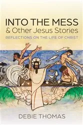 Book cover of Into the Mess and Other Jesus Stories by Debie Thomas