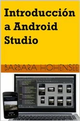 Book cover of Introducción A Android Studio. Incluye Proyectos Reales Y El Código Fuente by Barbara Hohensee