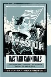 Book cover of Invasion of the Bastard Cannibals And other true stories from a Southerner beyond the Mason-Dixon by Nathan Weathington