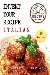 Book cover of Invent Your Recipe Italian Cookbook by Thomas J Papia