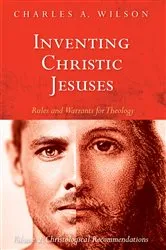 Book cover of Inventing Christic Jesuses: Rules and Warrants for Theology (2nd ed.) by Charles A. Wilson