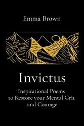 Book cover of Invictus - Inspirational Poems to Restore your Mental Grit and Courage by Emma Brown