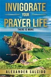 Book cover of Invigorate Your Prayer Life by Alexander Salcido