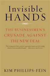 Book cover of Invisible Hands: The Businessmen's Crusade Against the New Deal by Kim Phillips-Fein