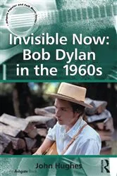 Book cover of Invisible Now: Bob Dylan in the 1960s by John Hughes