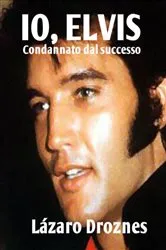 Book cover of IO, ELVIS. Condannato dal successo. by Lázaro Droznes