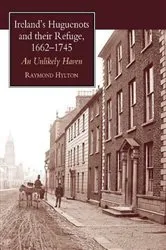 Book cover of Ireland's Huguenots and Their Refuge, 1662-1745 by Raymond Hylton