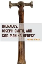 Book cover of Irenaeus, Joseph Smith, and God-Making Heresy by Adam J. Powell