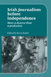 Book cover of Irish Journalism Before Independence by Kevin Rafter