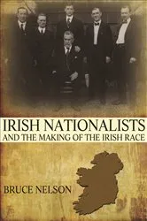 Book cover of Irish Nationalists and the Making of the Irish Race by Bruce Nelson