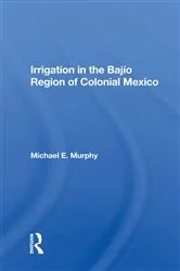 Book cover of Irrigation In The Bajio Region Of Colonial Mexico by Michael E Murphy