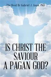 Book cover of Is Christ the Saviour A Pagan God? by Anan, PhD, The Revd Dr Gabriel J.