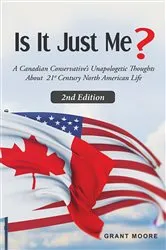 Book cover of Is It Just Me? A Canadian Conservative's Unapologetic Thoughts About 21st Century North American Life by Grant Edward Moore