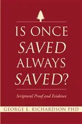 Book cover of Is Once Saved Always Saved? by George E. Richardson PhD