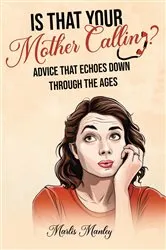 Book cover of IS THAT YOUR MOTHER CALLING? Advice that Echoes Down Through the Ages by Marlis Manley