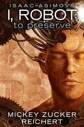 Book cover of Isaac Asimov's I, Robot: To Preserve by Mickey Zucker Reichert