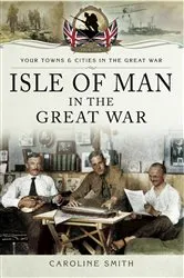 Book cover of Isle of Man in the Great War by Caroline Smith
