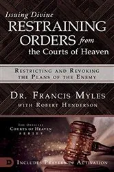 Book cover of Issuing Divine Restraining Orders from the Courts of Heaven by Francis Myles